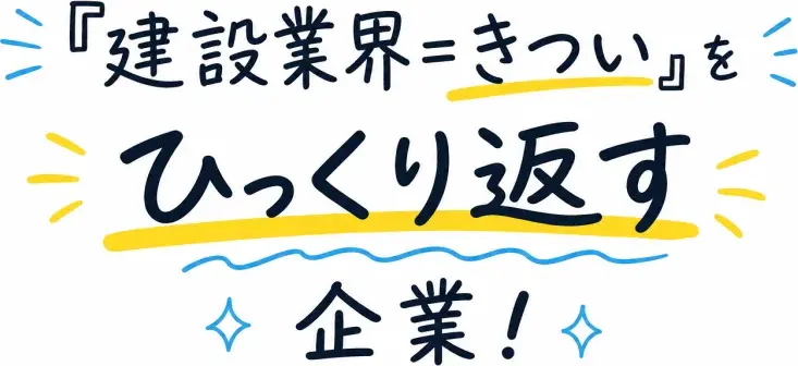 私たちメイジングループは『建設業界＝きつい』をひっくり返す企業！