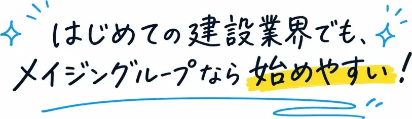 はじめての建設業界でも、メイジングループなら始めやすい！