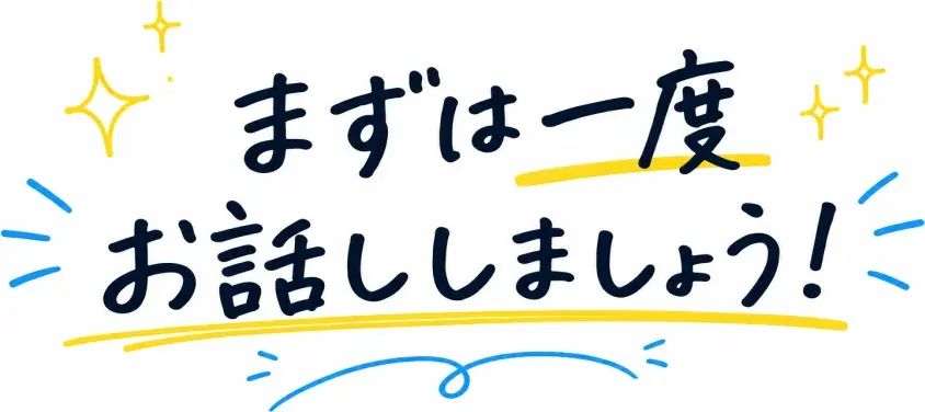 まずは一度お話ししましょう！